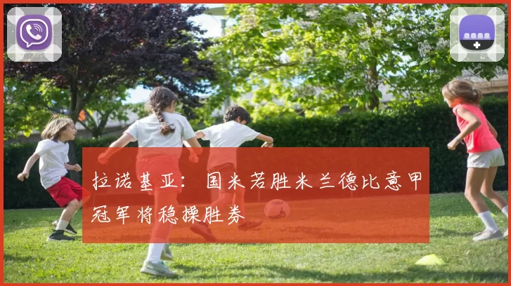拉诺基亚：国米若胜米兰德比意甲冠军将稳操胜券