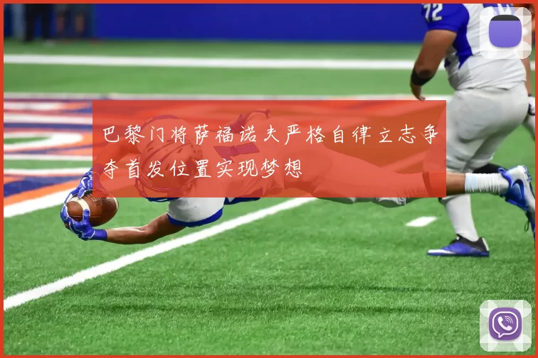 巴黎门将萨福诺夫严格自律立志争夺首发位置实现梦想