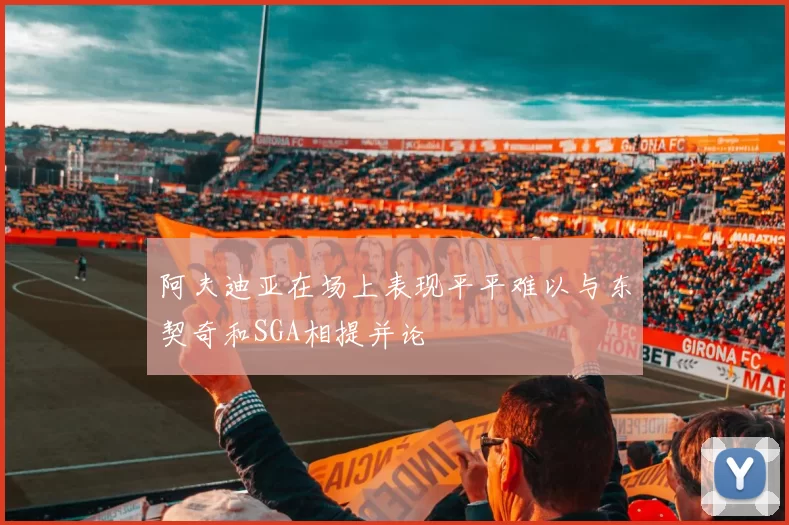 阿夫迪亚在场上表现平平难以与东契奇和SGA相提并论