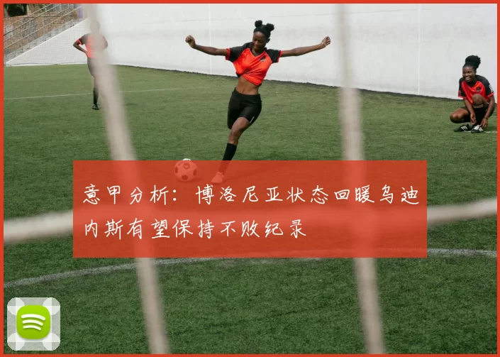 意甲分析：博洛尼亚状态回暖乌迪内斯有望保持不败纪录