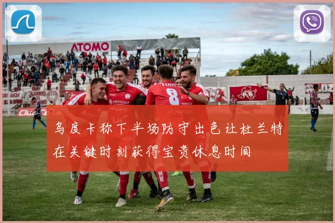 乌度卡称下半场防守出色让杜兰特在关键时刻获得宝贵休息时间