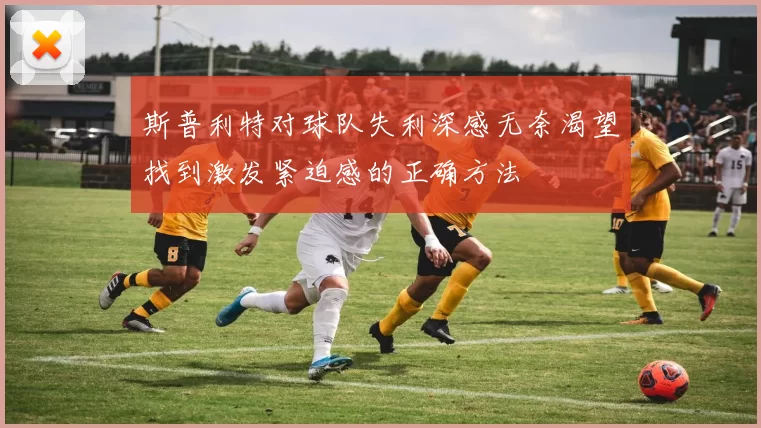 斯普利特对球队失利深感无奈渴望找到激发紧迫感的正确方法