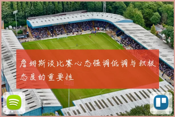 詹姆斯谈比赛心态强调低调与积极态度的重要性