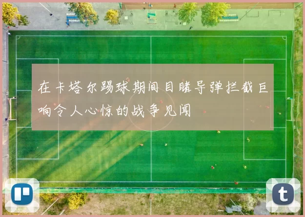 在卡塔尔踢球期间目睹导弹拦截巨响令人心惊的战争见闻